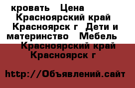 кровать › Цена ­ 5 000 - Красноярский край, Красноярск г. Дети и материнство » Мебель   . Красноярский край,Красноярск г.